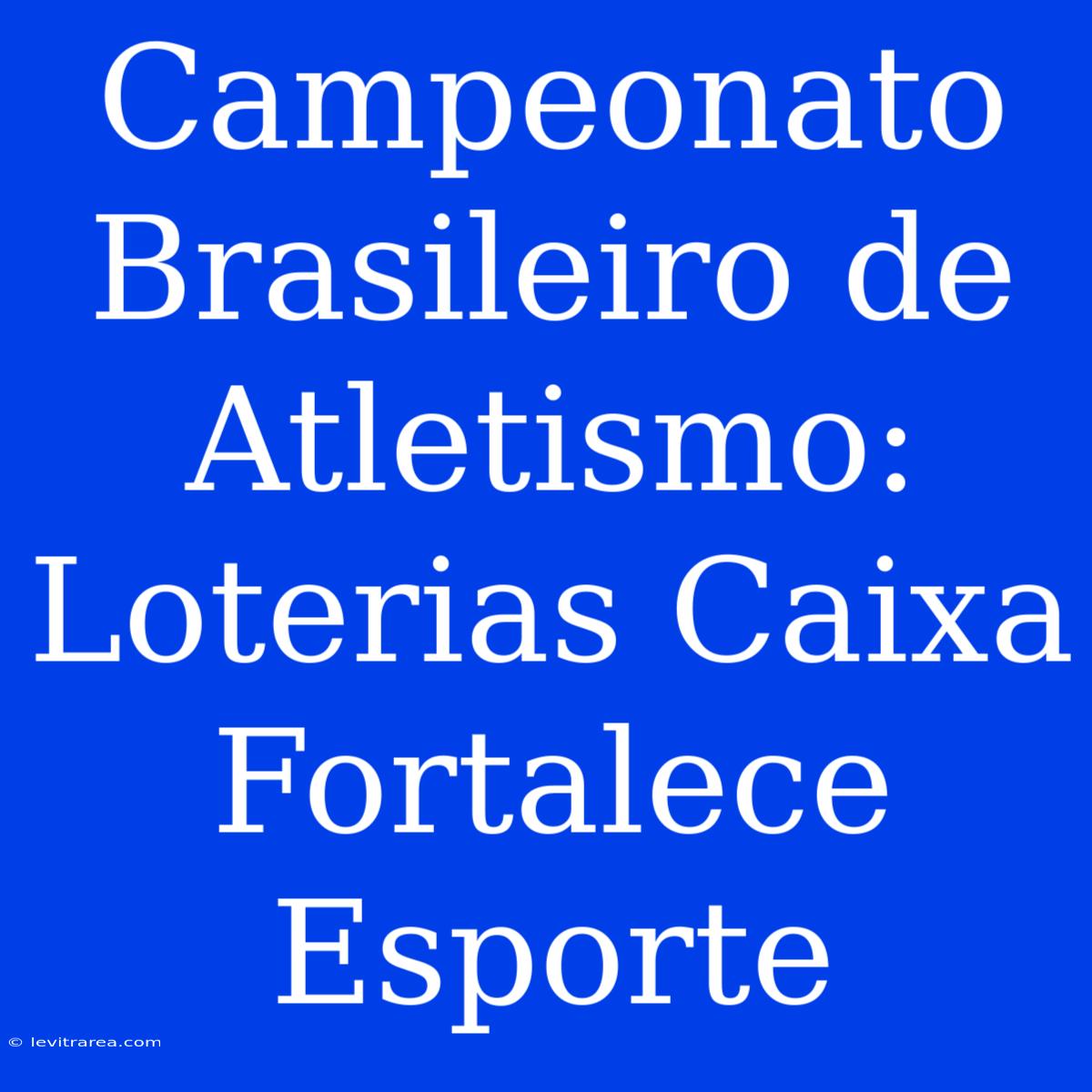 Campeonato Brasileiro De Atletismo: Loterias Caixa Fortalece Esporte