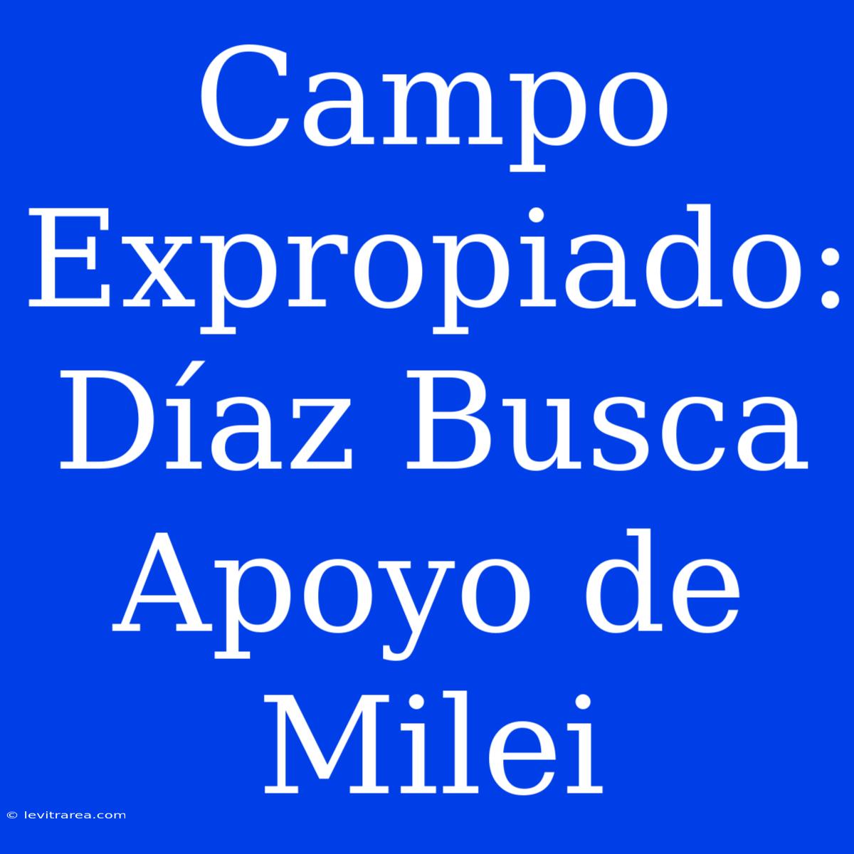 Campo Expropiado: Díaz Busca Apoyo De Milei