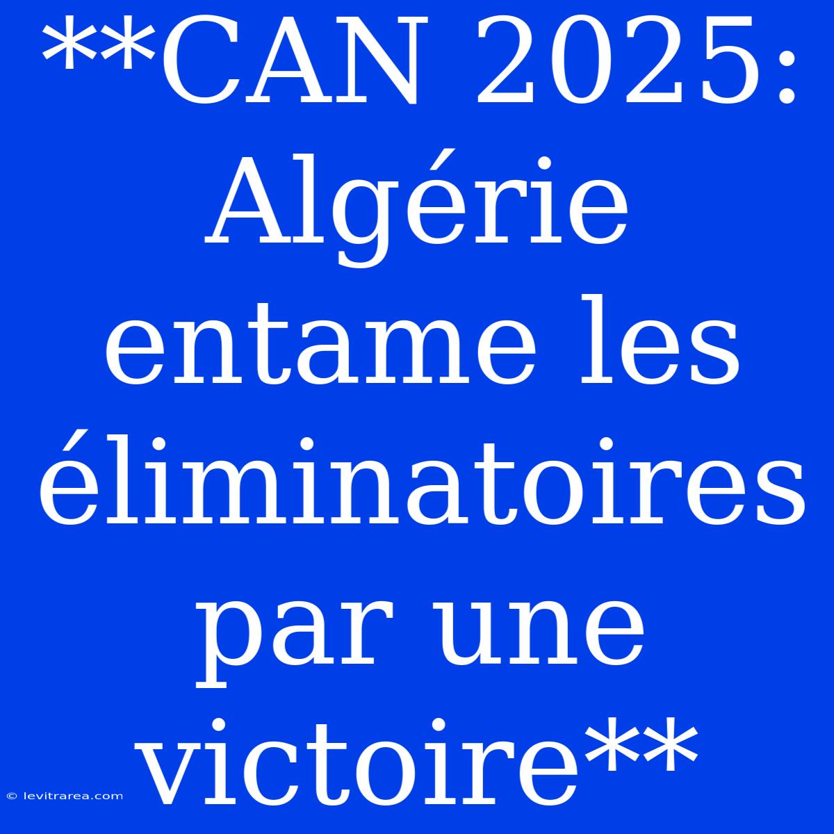 **CAN 2025: Algérie Entame Les Éliminatoires Par Une Victoire**