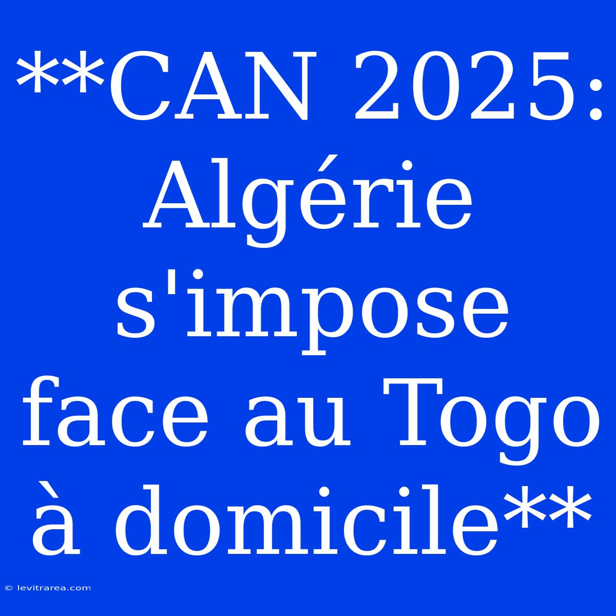 **CAN 2025: Algérie S'impose Face Au Togo À Domicile**