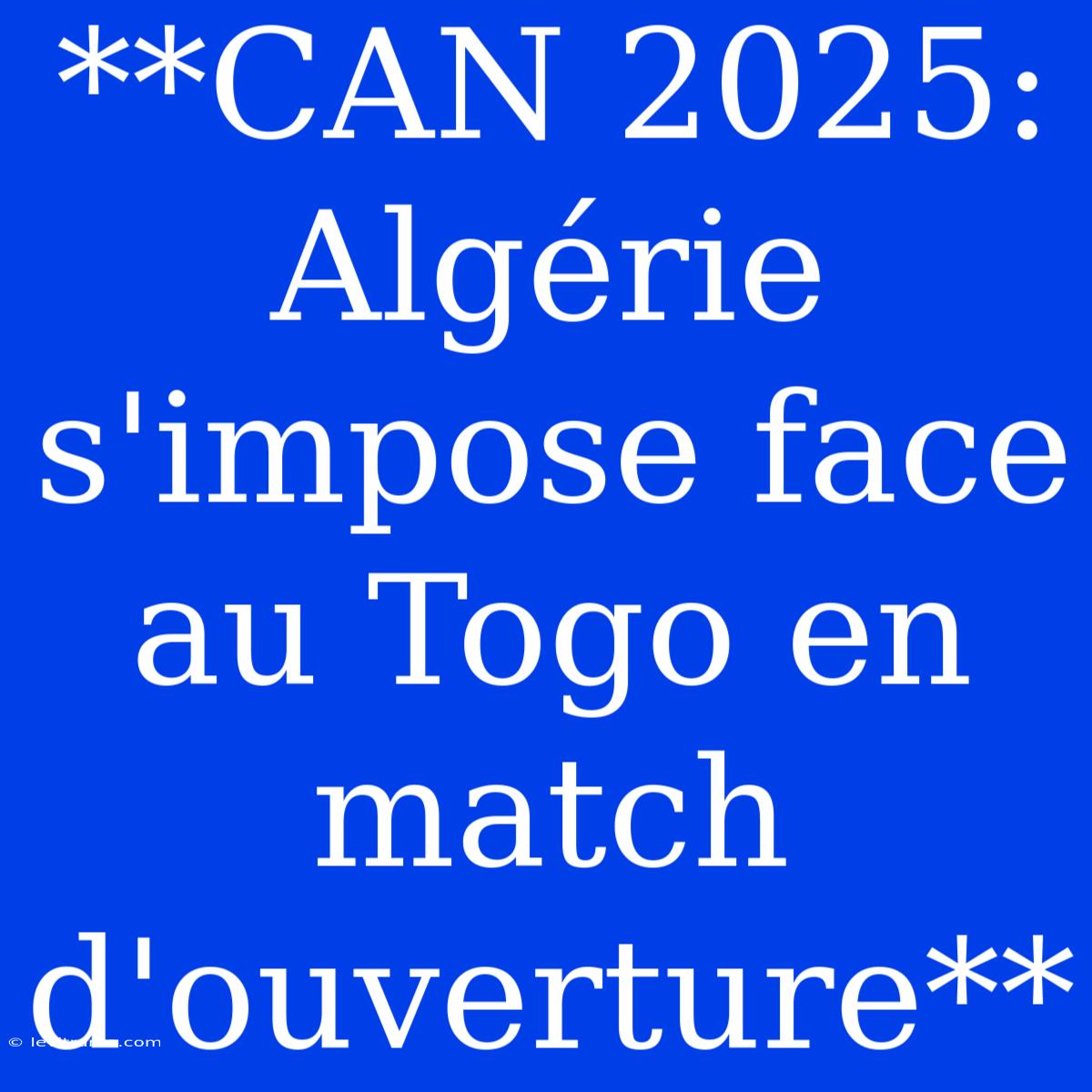 **CAN 2025: Algérie S'impose Face Au Togo En Match D'ouverture**