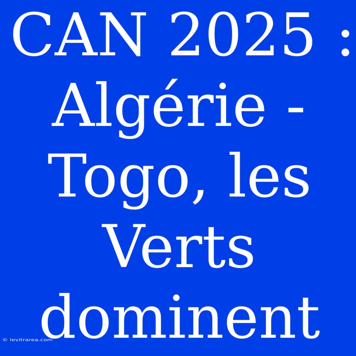 CAN 2025 : Algérie - Togo, Les Verts Dominent