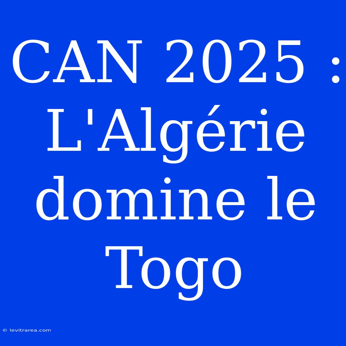 CAN 2025 : L'Algérie Domine Le Togo