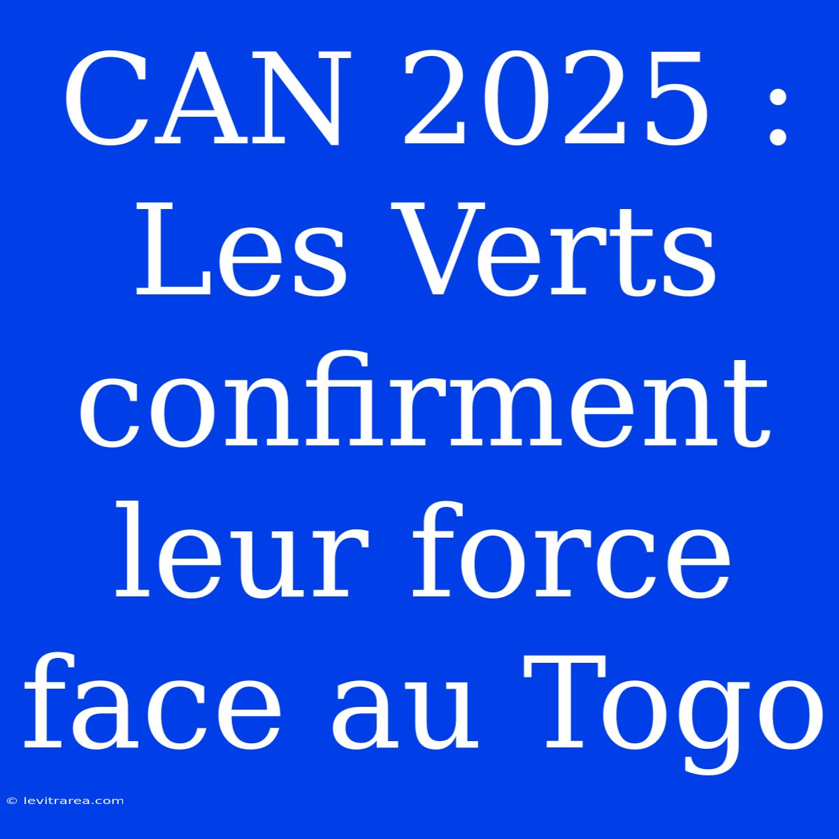 CAN 2025 : Les Verts Confirment Leur Force Face Au Togo