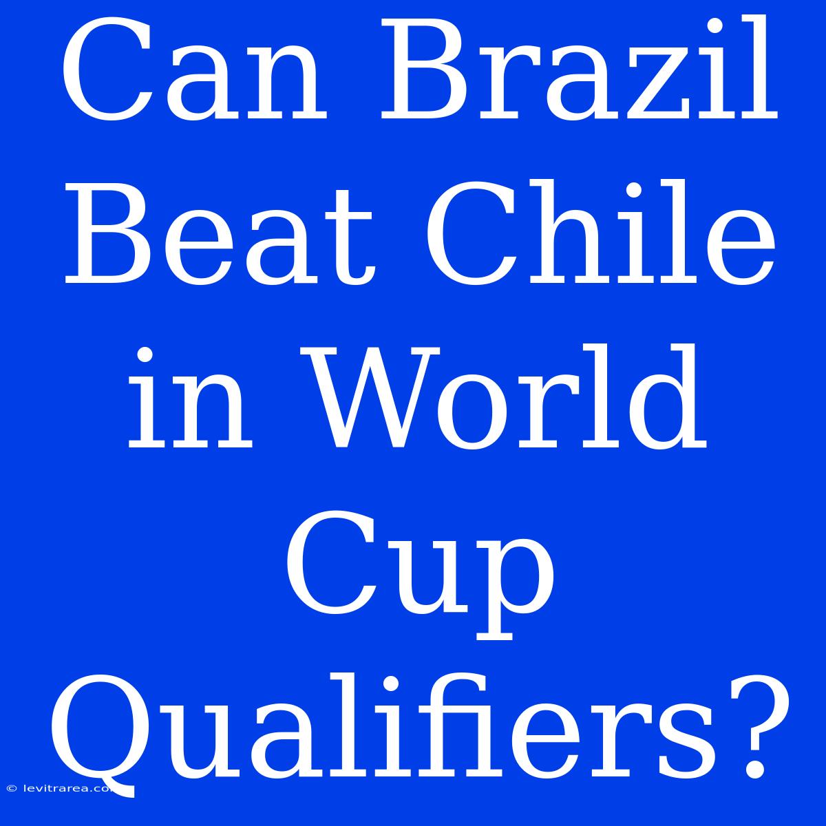 Can Brazil Beat Chile In World Cup Qualifiers?