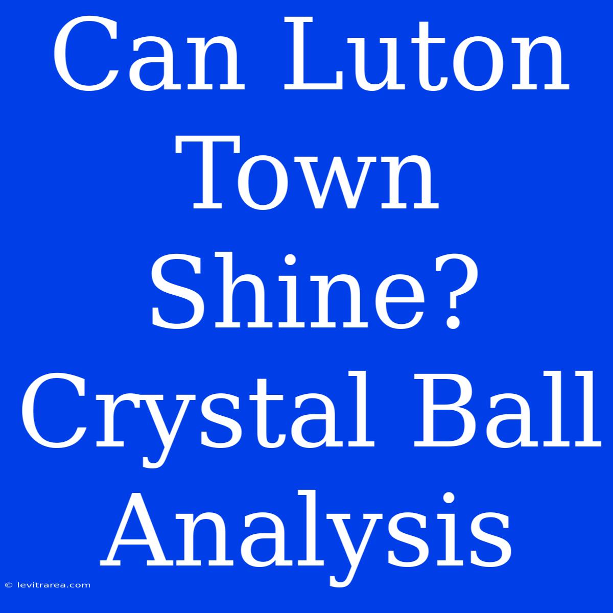 Can Luton Town Shine? Crystal Ball Analysis