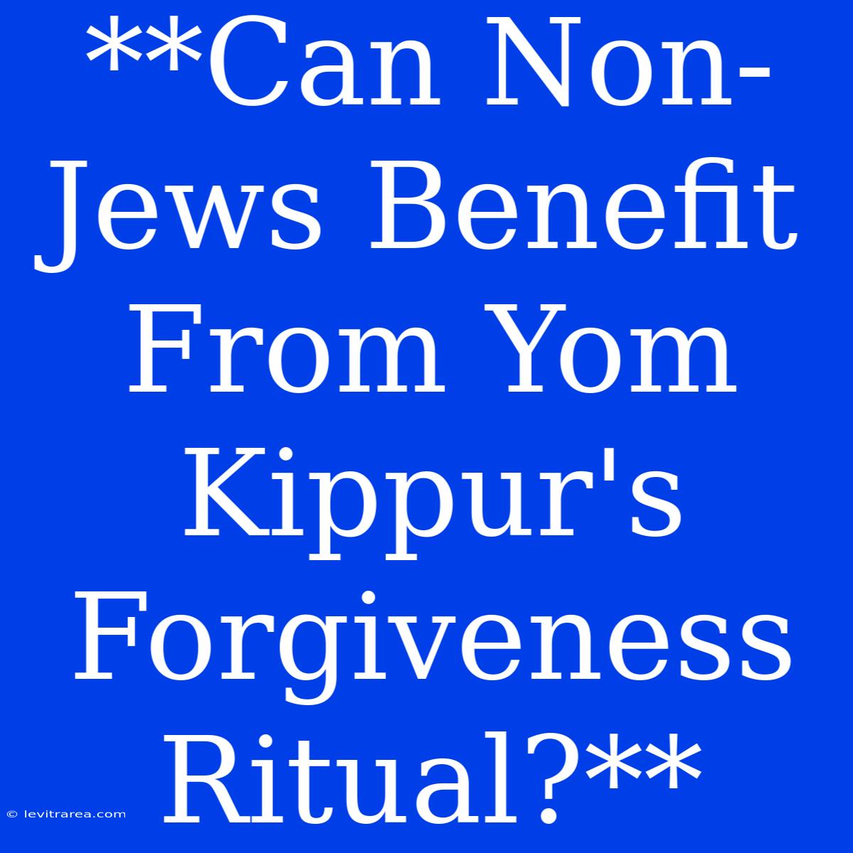 **Can Non-Jews Benefit From Yom Kippur's Forgiveness Ritual?**