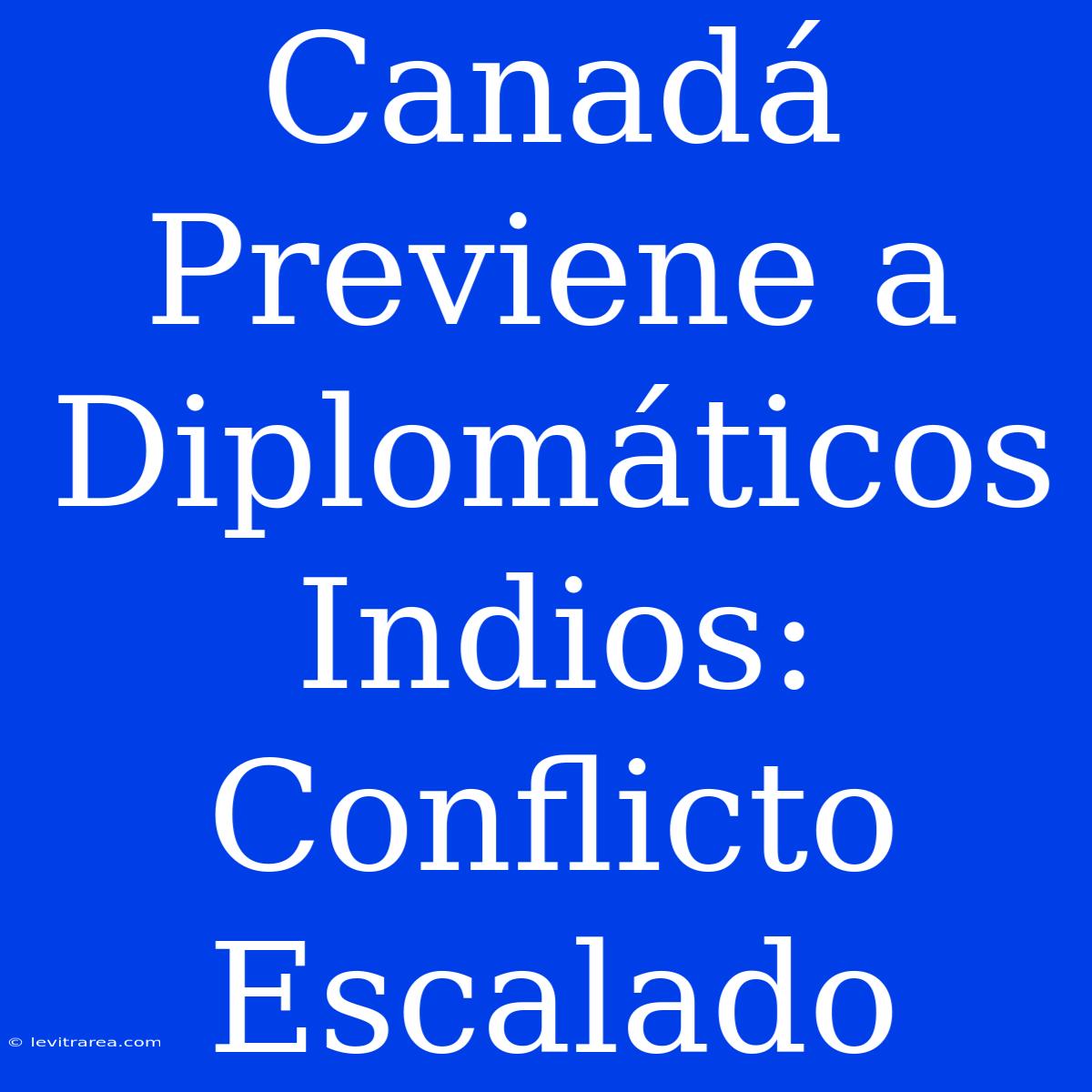 Canadá Previene A Diplomáticos Indios: Conflicto Escalado