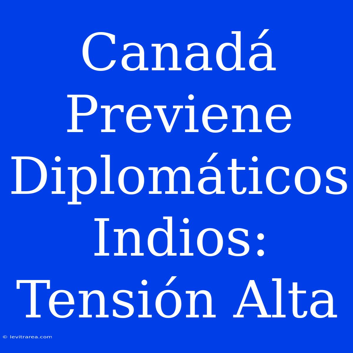 Canadá Previene Diplomáticos Indios: Tensión Alta