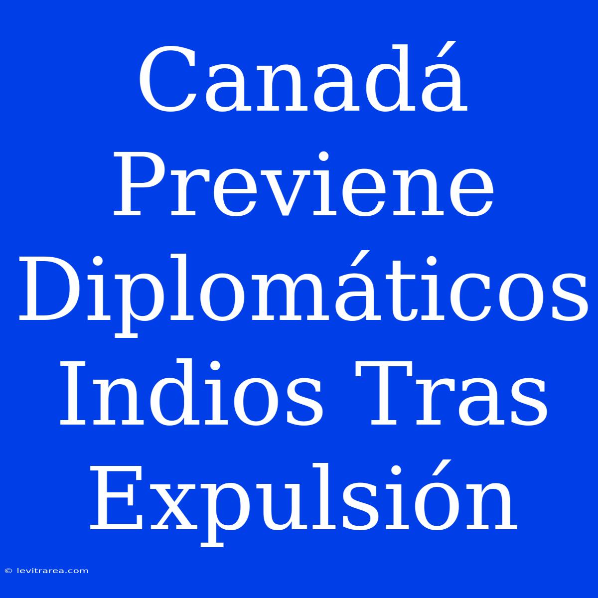 Canadá Previene Diplomáticos Indios Tras Expulsión