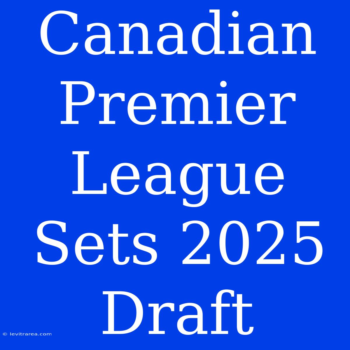 Canadian Premier League Sets 2025 Draft