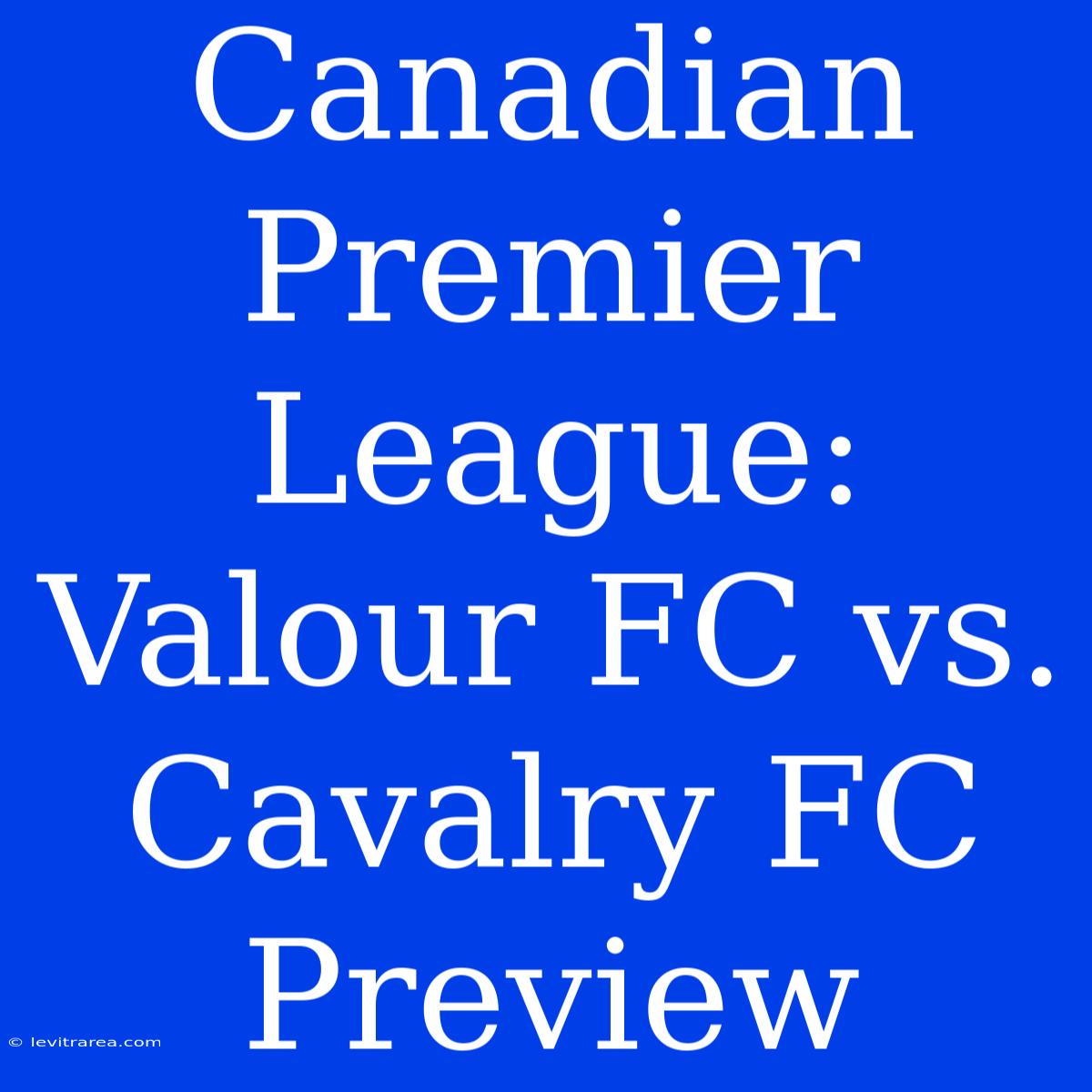 Canadian Premier League: Valour FC Vs. Cavalry FC Preview