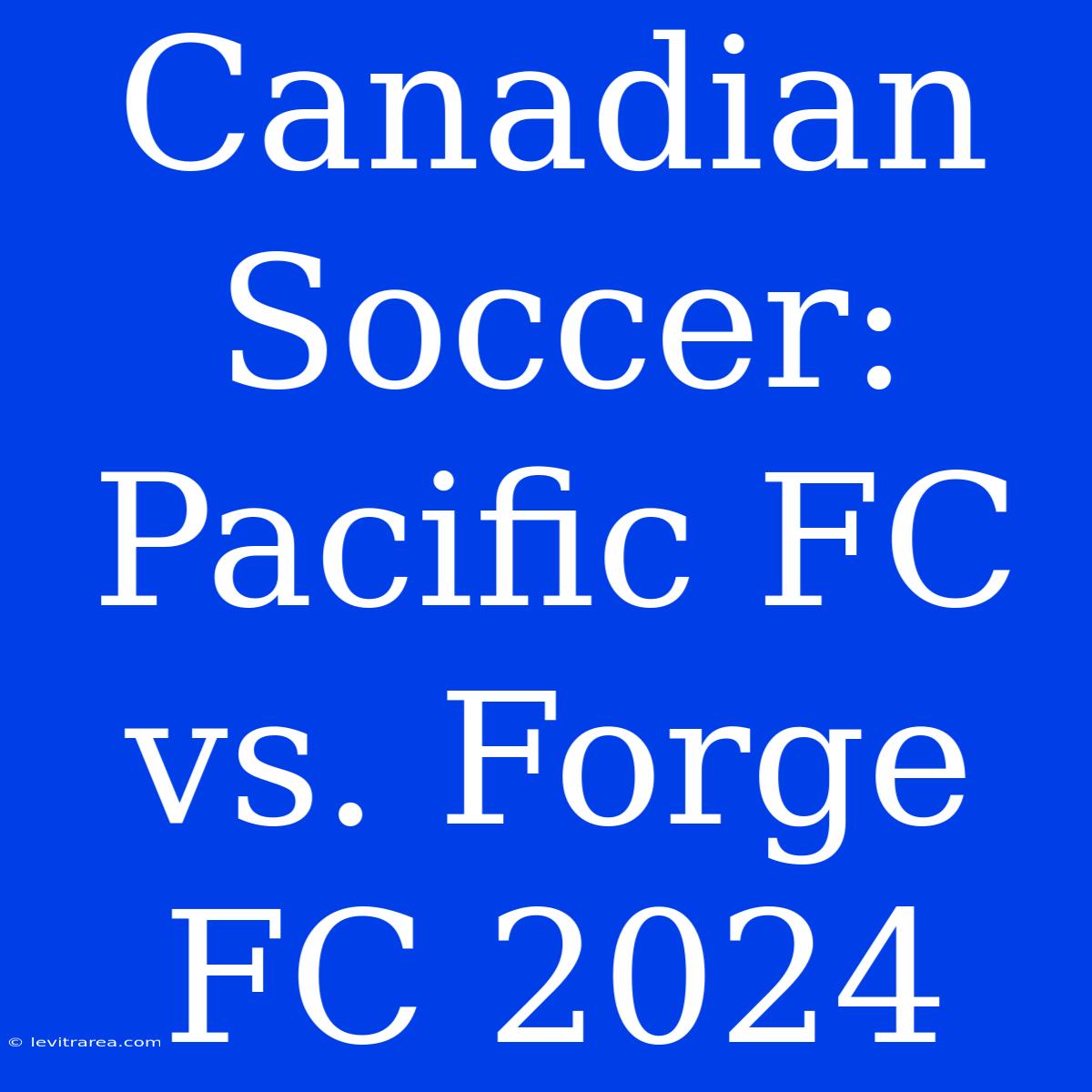 Canadian Soccer: Pacific FC Vs. Forge FC 2024 