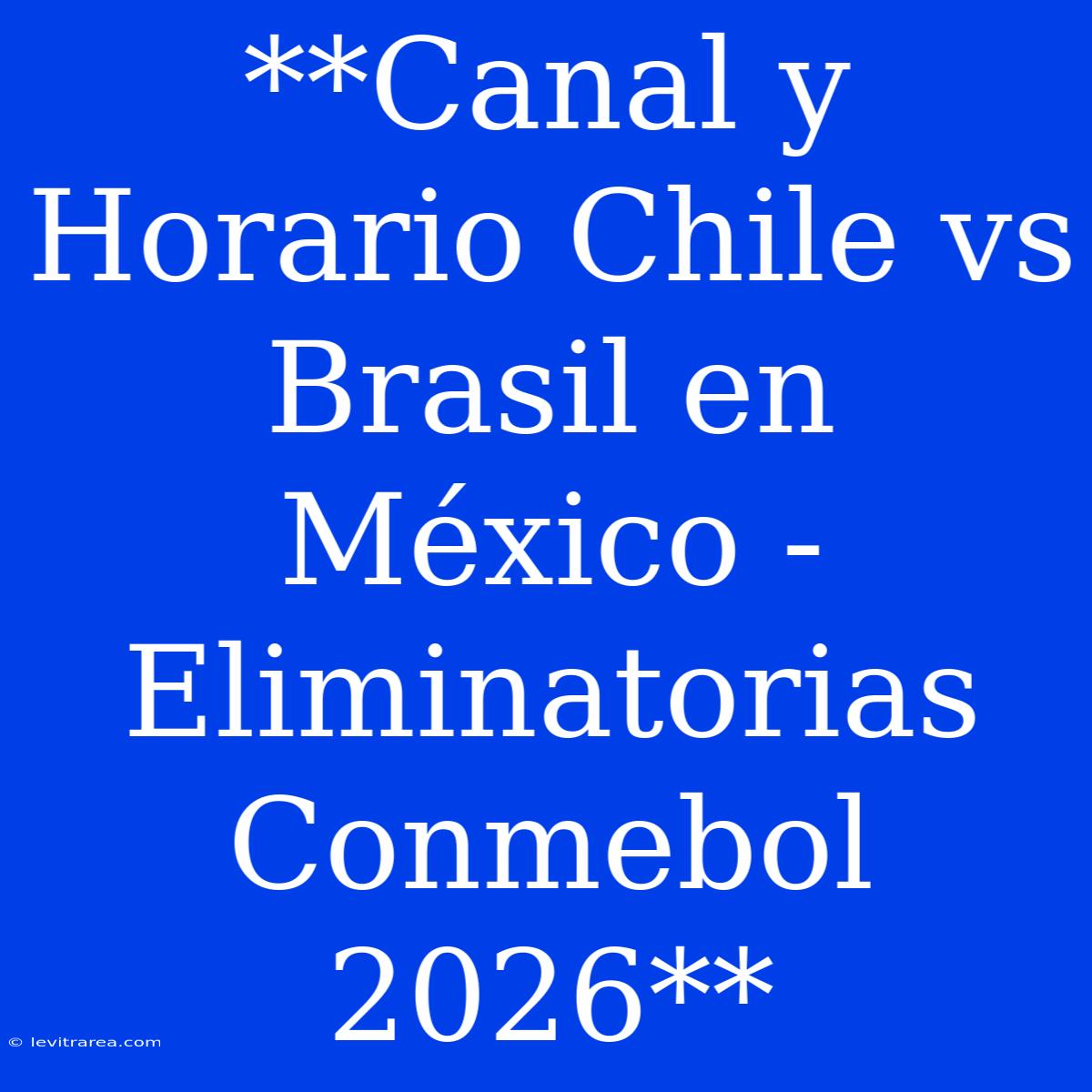 **Canal Y Horario Chile Vs Brasil En México - Eliminatorias Conmebol 2026** 