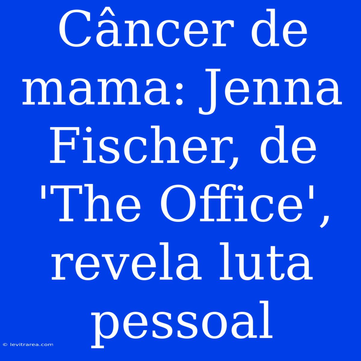 Câncer De Mama: Jenna Fischer, De 'The Office', Revela Luta Pessoal