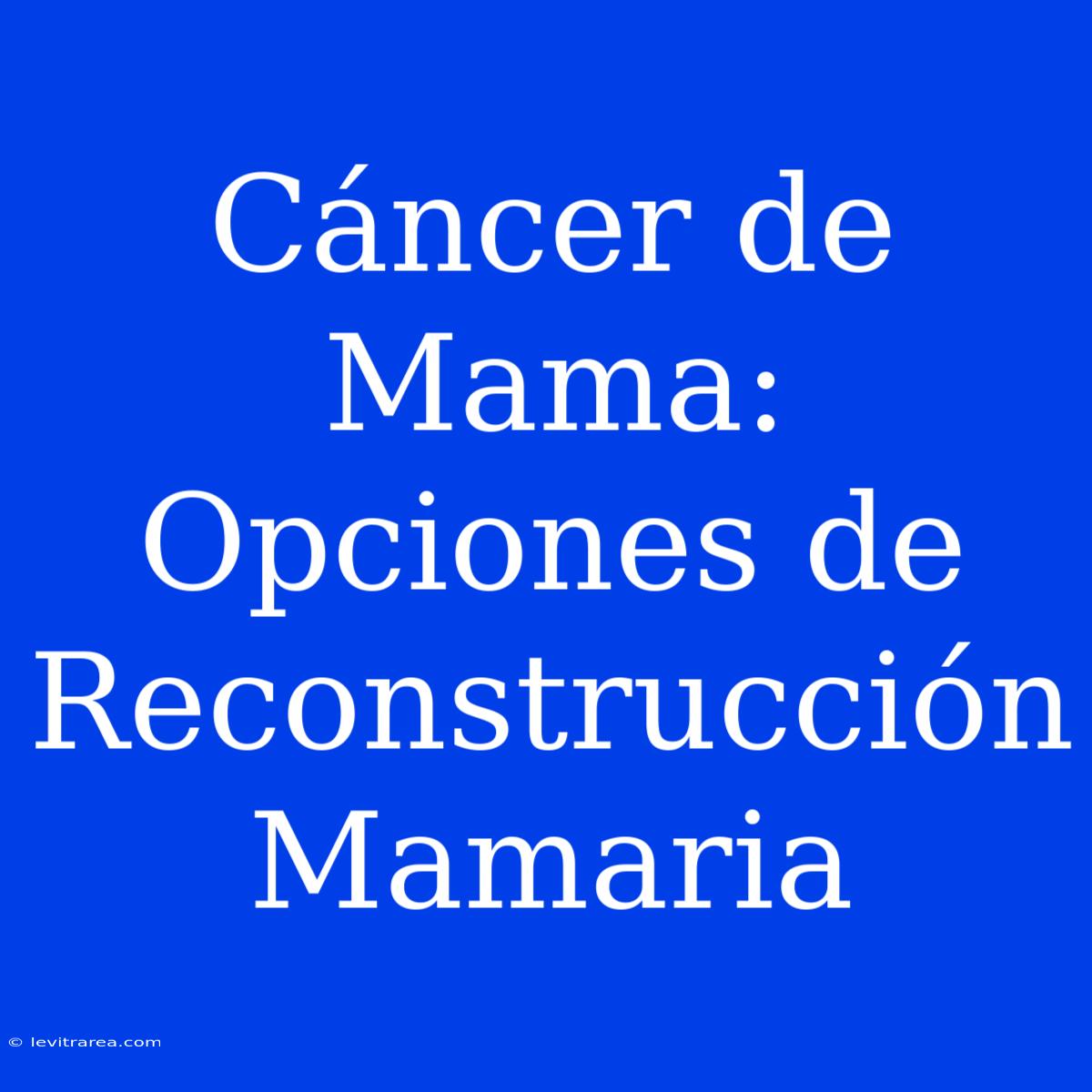 Cáncer De Mama: Opciones De Reconstrucción Mamaria