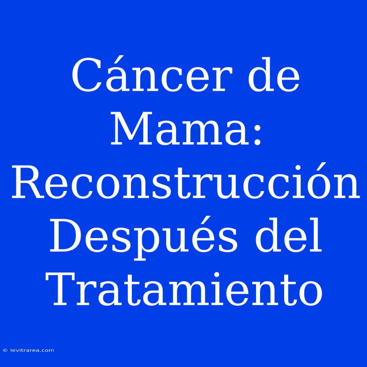 Cáncer De Mama: Reconstrucción Después Del Tratamiento