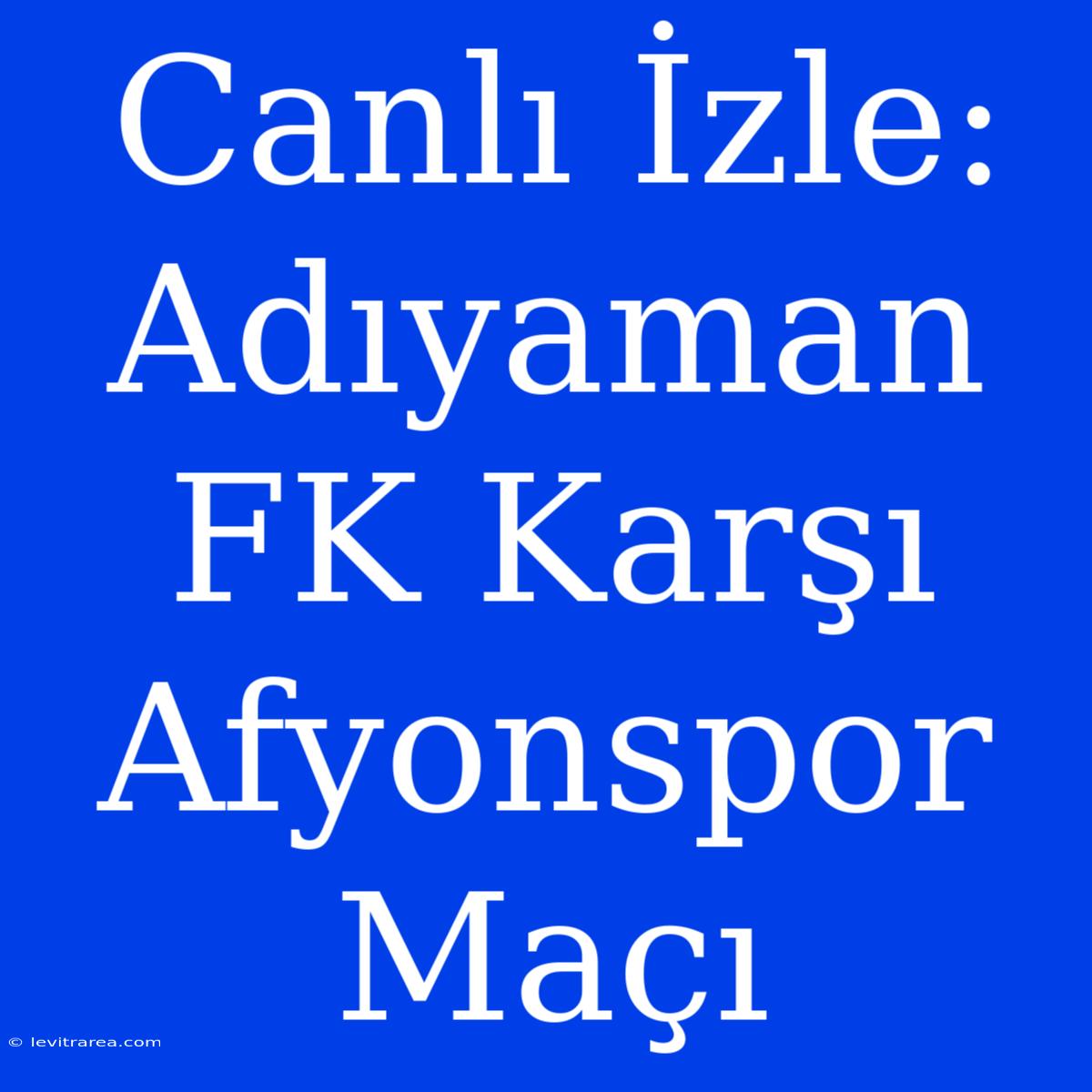 Canlı İzle: Adıyaman FK Karşı Afyonspor Maçı 