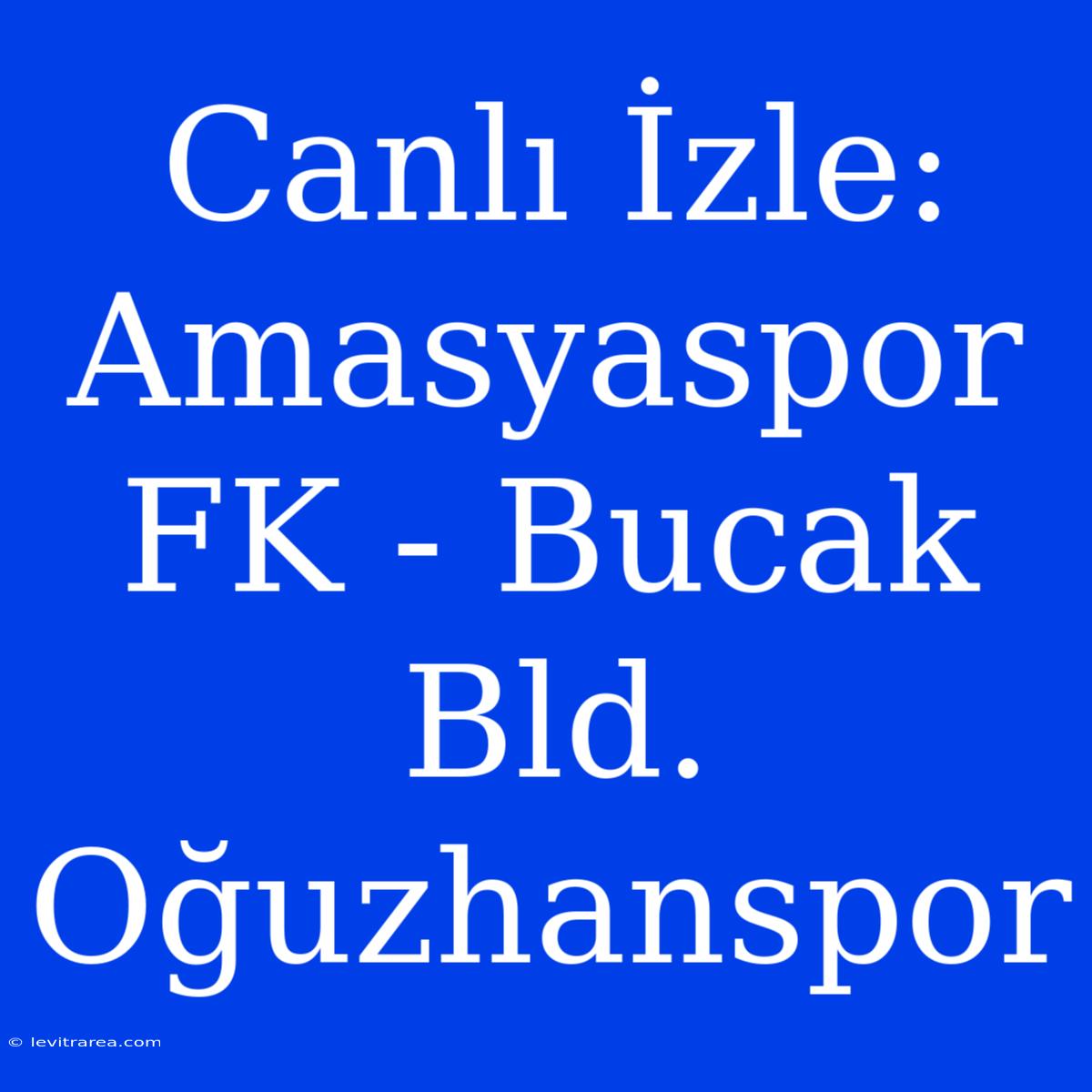 Canlı İzle: Amasyaspor FK - Bucak Bld. Oğuzhanspor