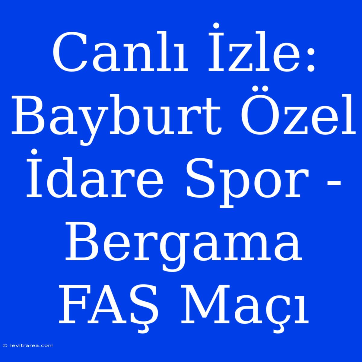 Canlı İzle: Bayburt Özel İdare Spor - Bergama FAŞ Maçı