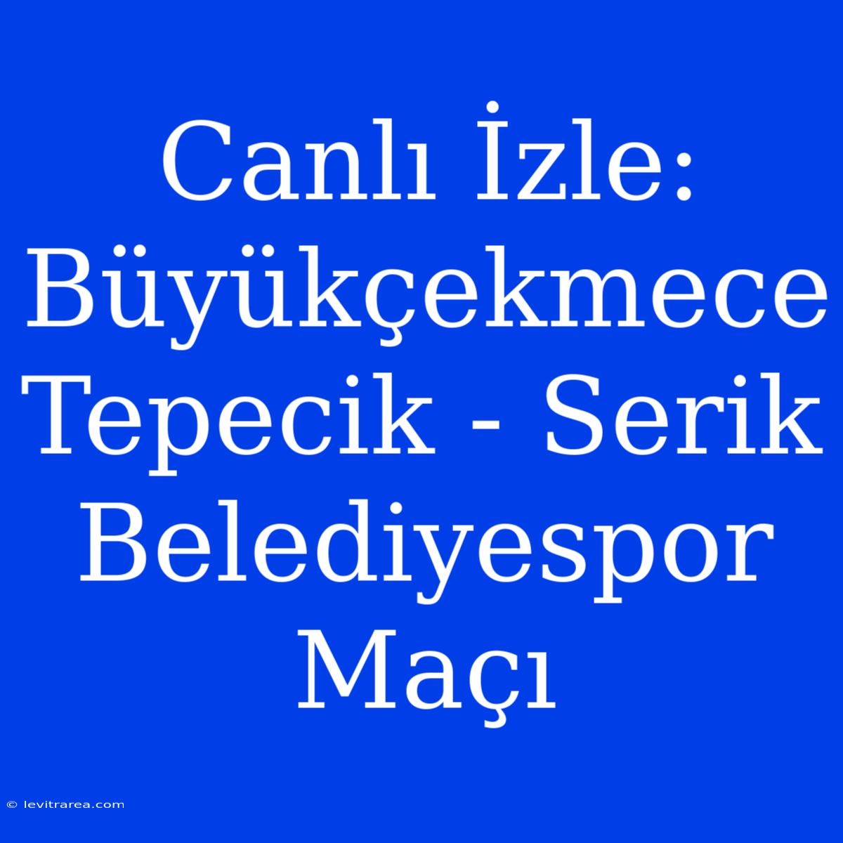 Canlı İzle: Büyükçekmece Tepecik - Serik Belediyespor Maçı