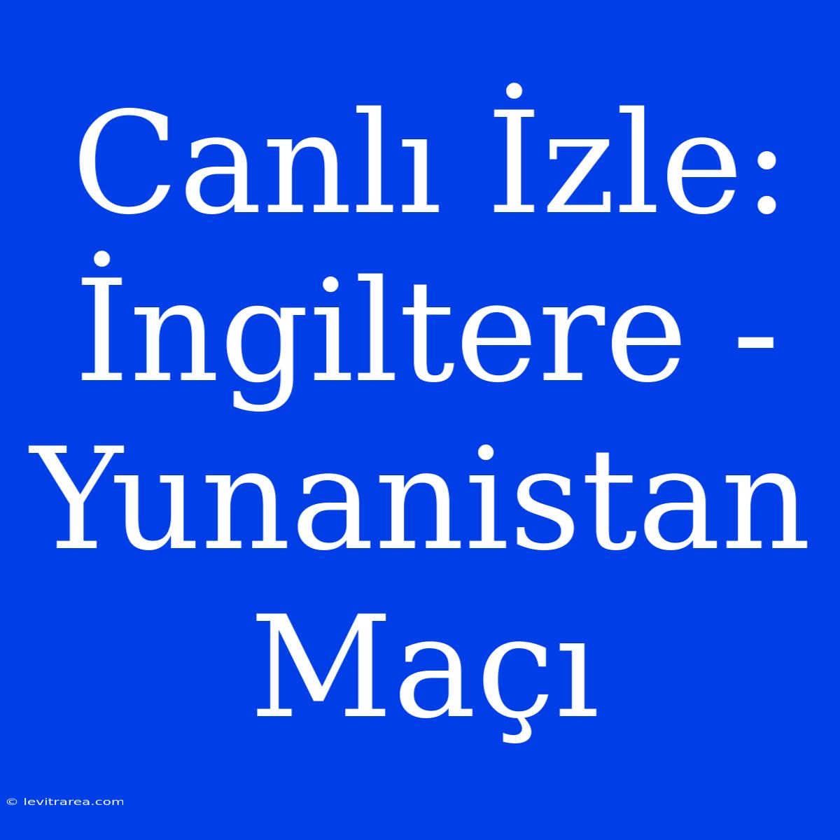 Canlı İzle: İngiltere - Yunanistan Maçı