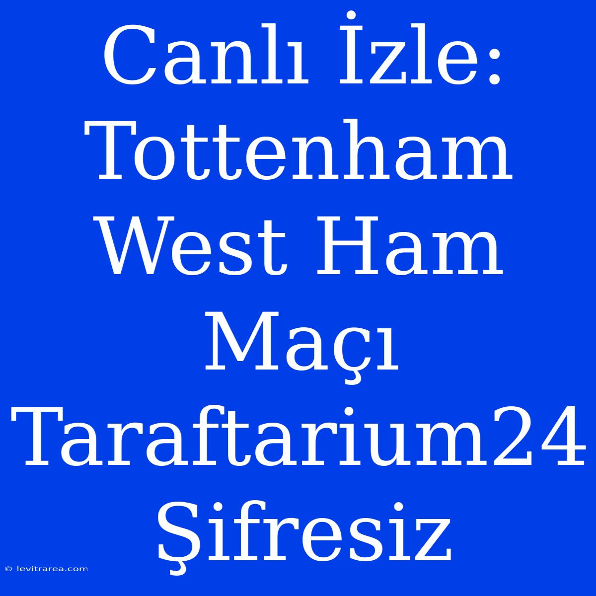 Canlı İzle: Tottenham West Ham Maçı Taraftarium24 Şifresiz