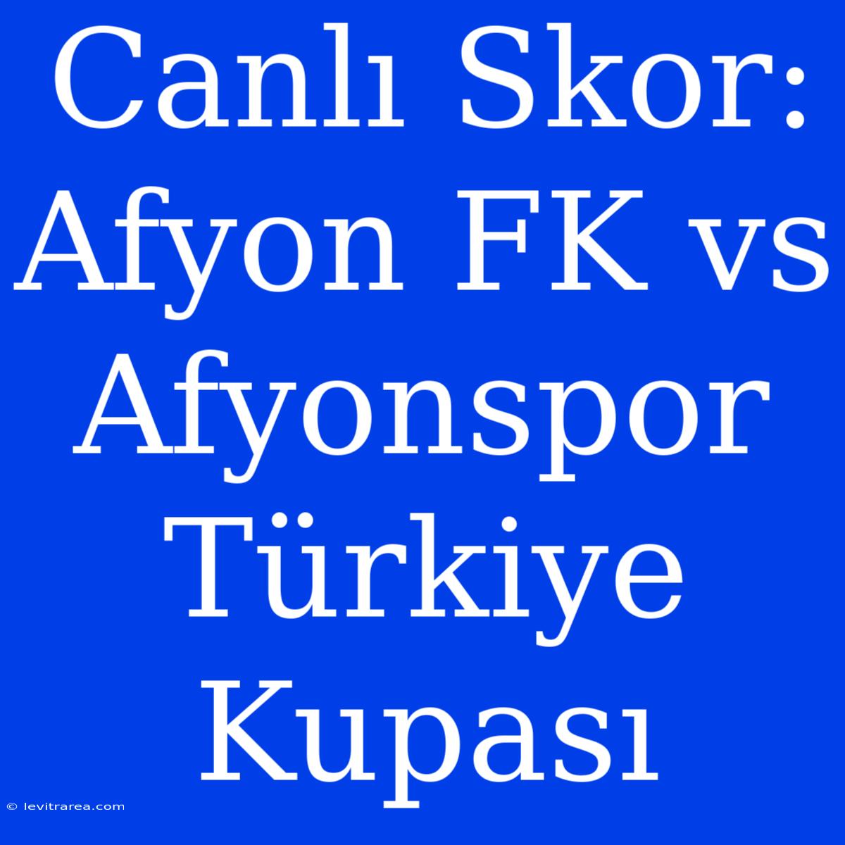 Canlı Skor: Afyon FK Vs Afyonspor Türkiye Kupası