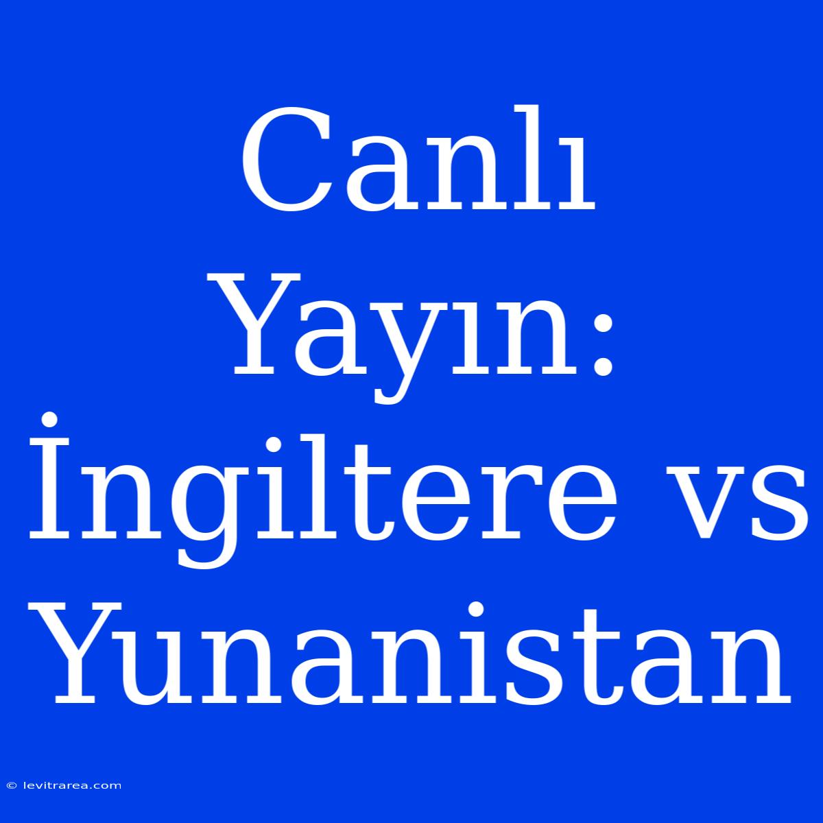 Canlı Yayın: İngiltere Vs Yunanistan