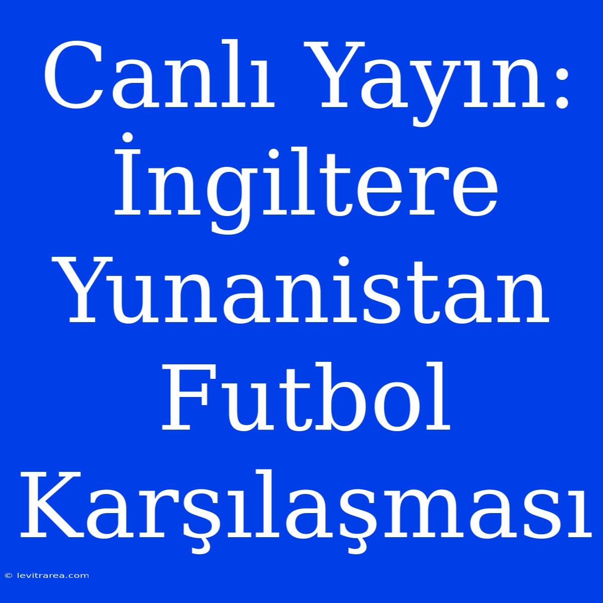 Canlı Yayın: İngiltere Yunanistan Futbol Karşılaşması 