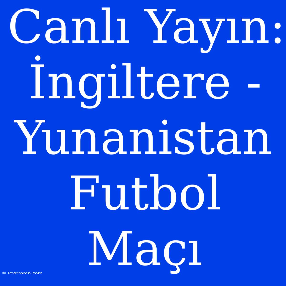 Canlı Yayın: İngiltere - Yunanistan Futbol Maçı