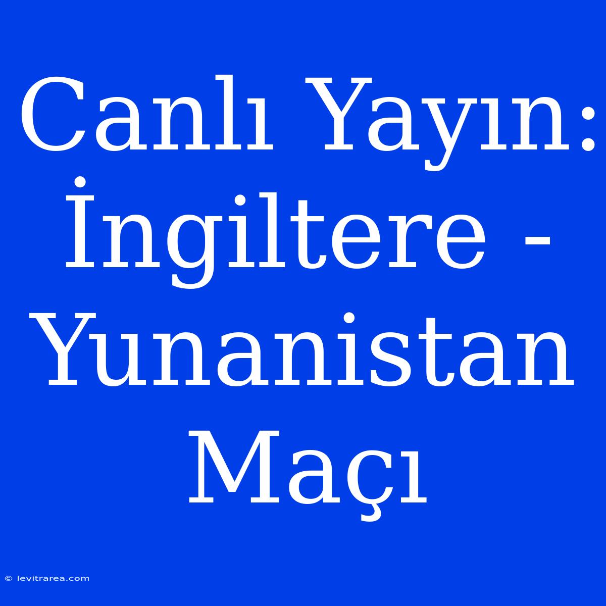 Canlı Yayın: İngiltere - Yunanistan Maçı