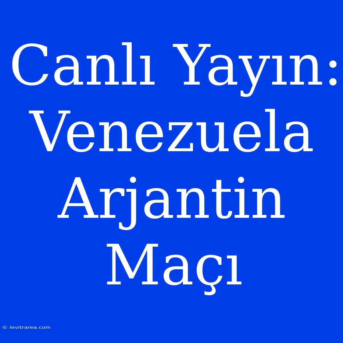 Canlı Yayın: Venezuela Arjantin Maçı