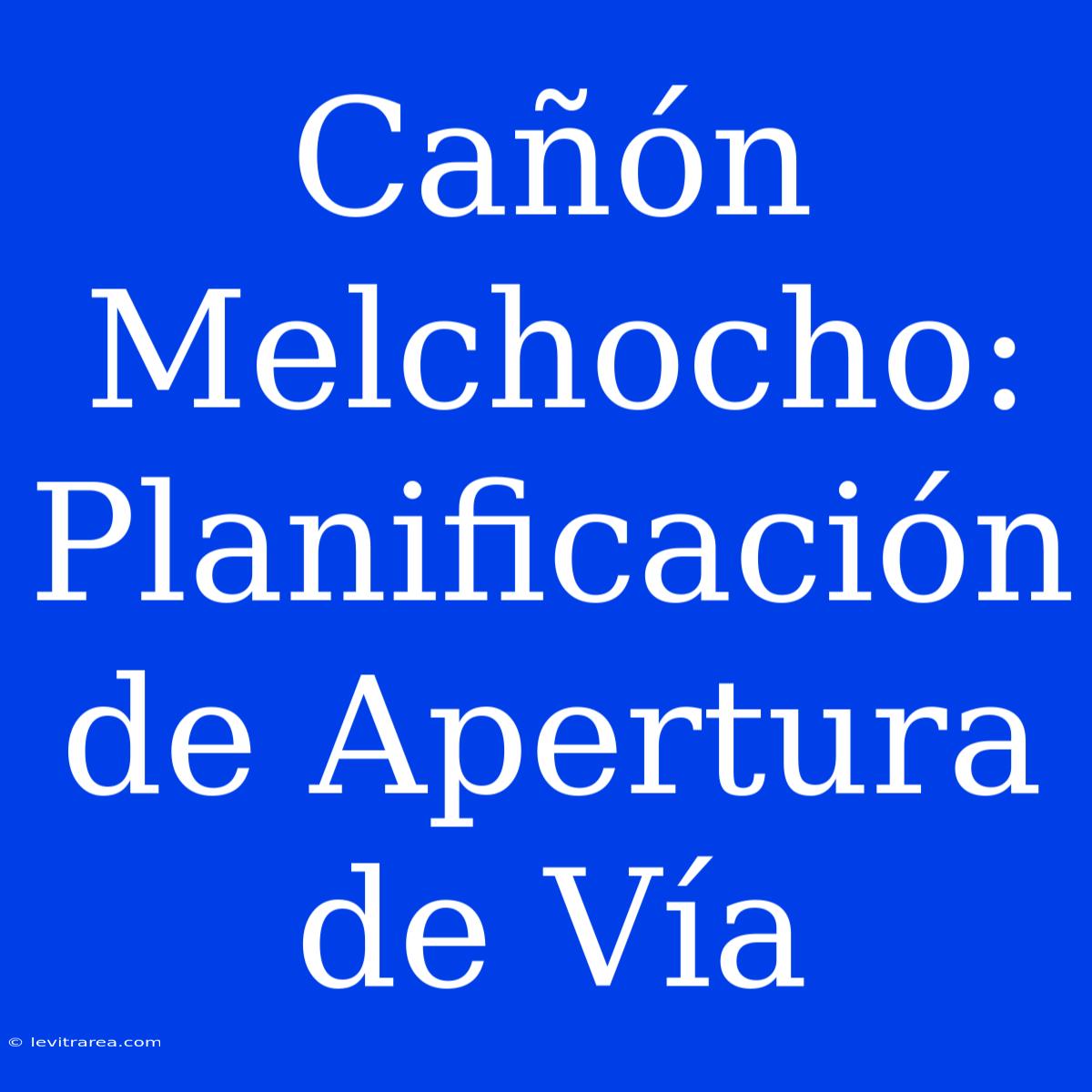 Cañón Melchocho: Planificación De Apertura De Vía