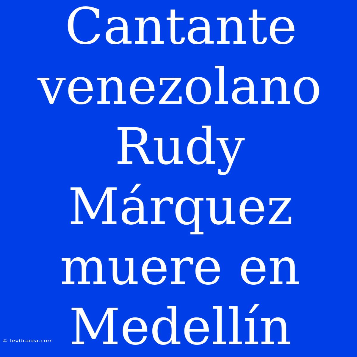 Cantante Venezolano Rudy Márquez Muere En Medellín