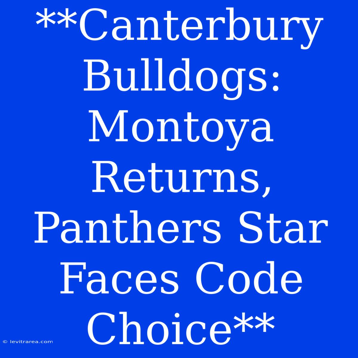 **Canterbury Bulldogs: Montoya Returns, Panthers Star Faces Code Choice**