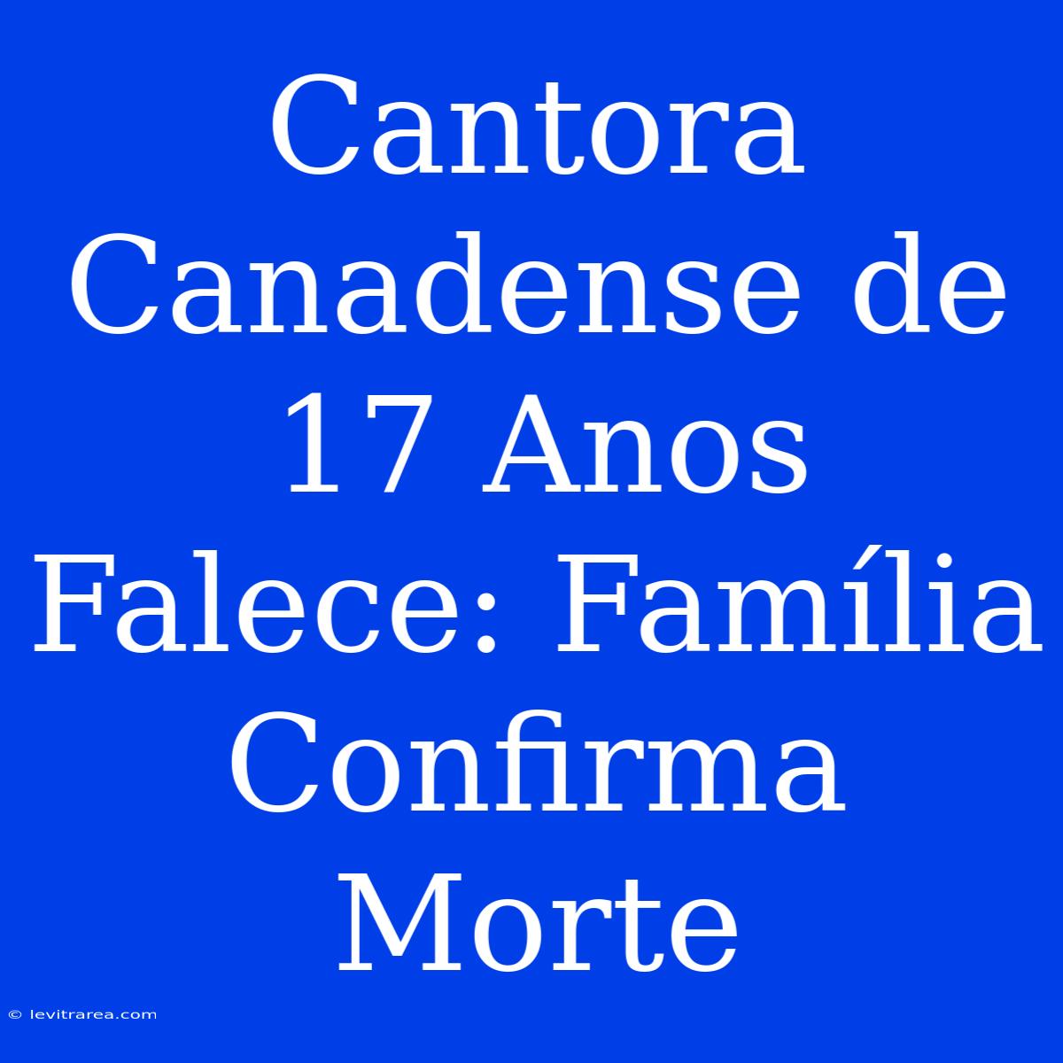 Cantora Canadense De 17 Anos Falece: Família Confirma Morte