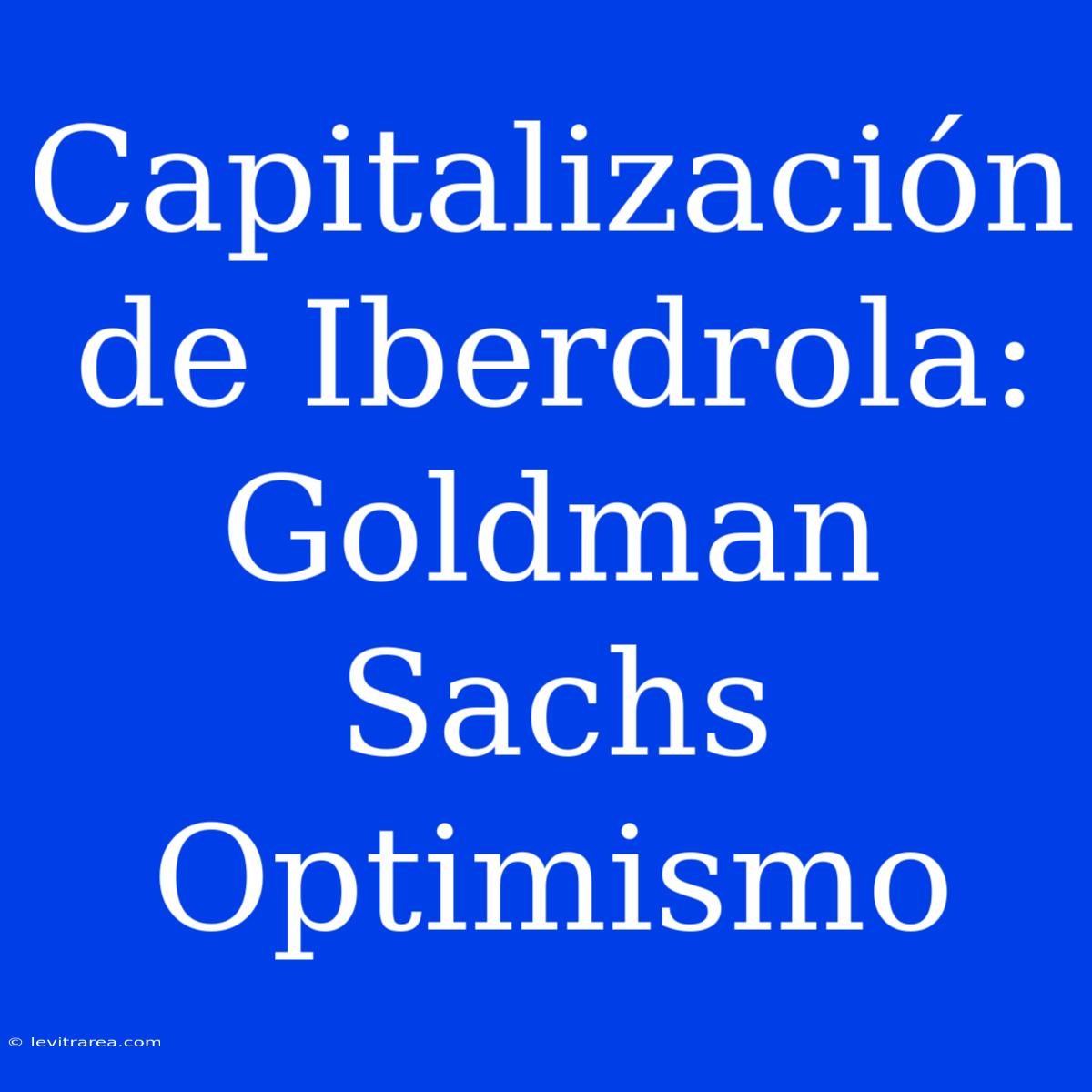 Capitalización De Iberdrola: Goldman Sachs Optimismo