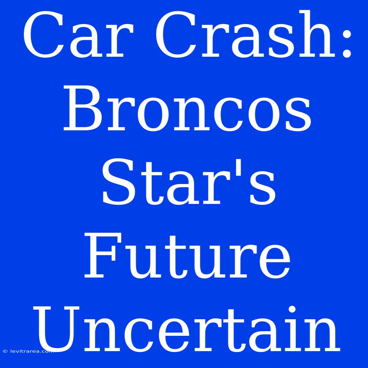 Car Crash: Broncos Star's Future Uncertain 