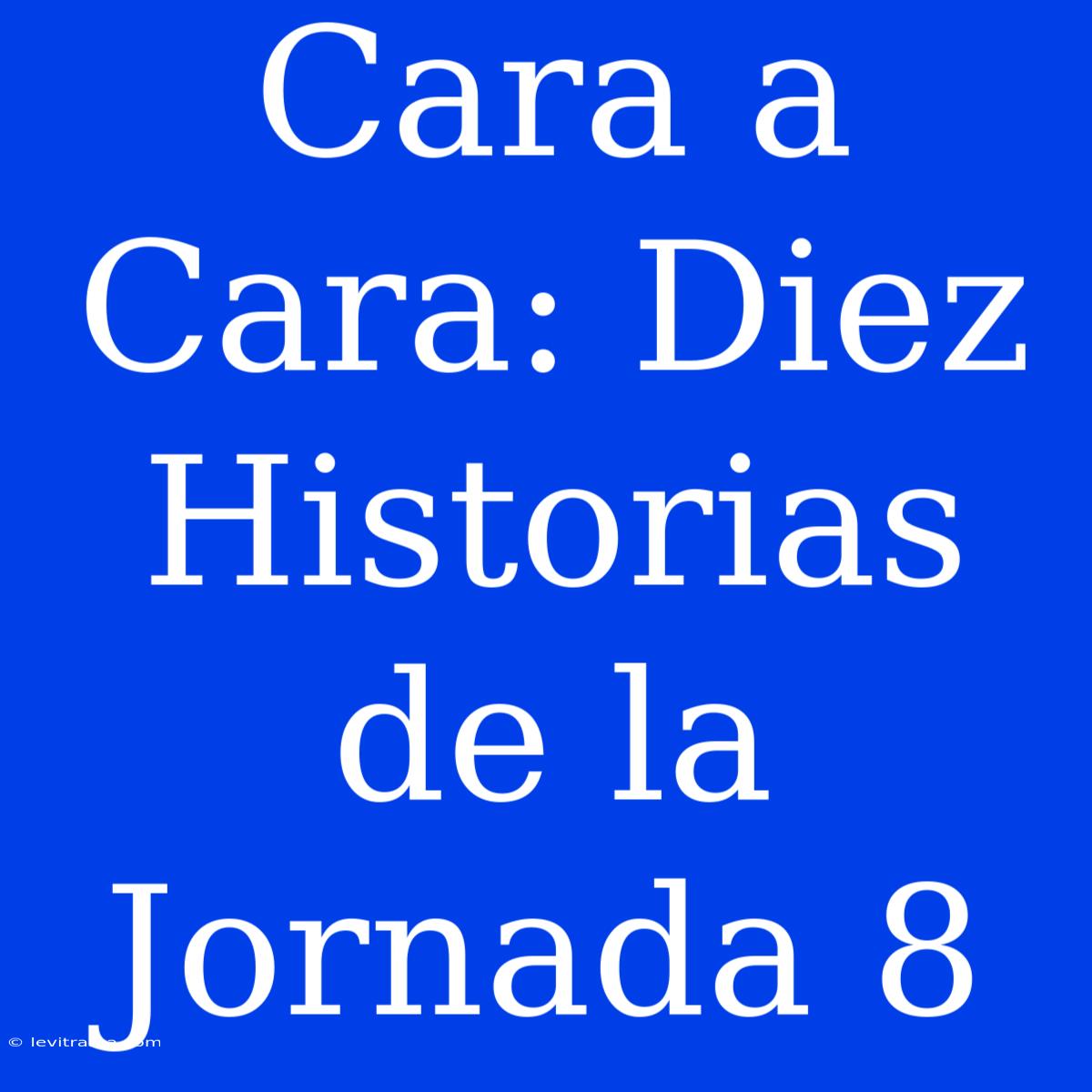 Cara A Cara: Diez Historias De La Jornada 8