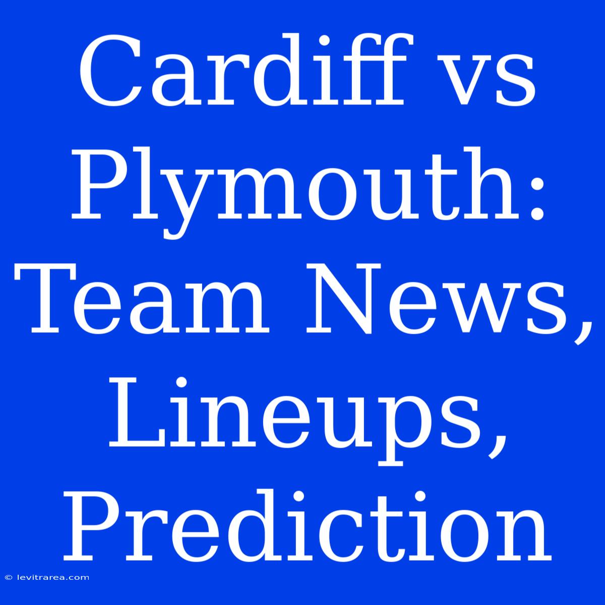 Cardiff Vs Plymouth: Team News, Lineups, Prediction