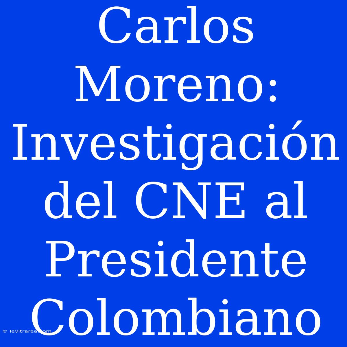 Carlos Moreno: Investigación Del CNE Al Presidente Colombiano