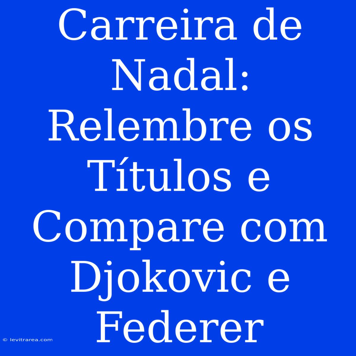 Carreira De Nadal: Relembre Os Títulos E Compare Com Djokovic E Federer