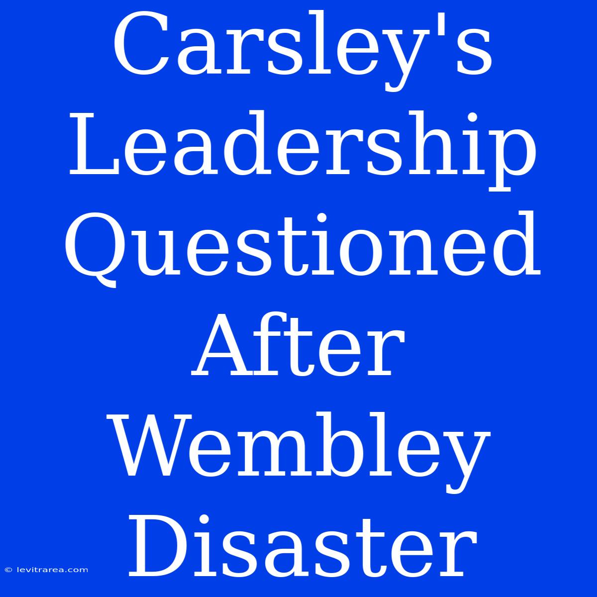 Carsley's Leadership Questioned After Wembley Disaster