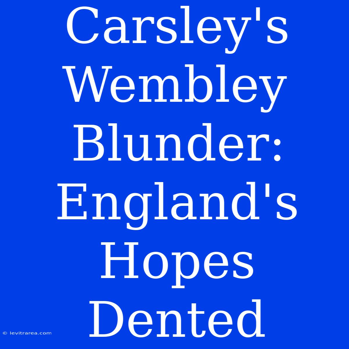 Carsley's Wembley Blunder:  England's Hopes Dented