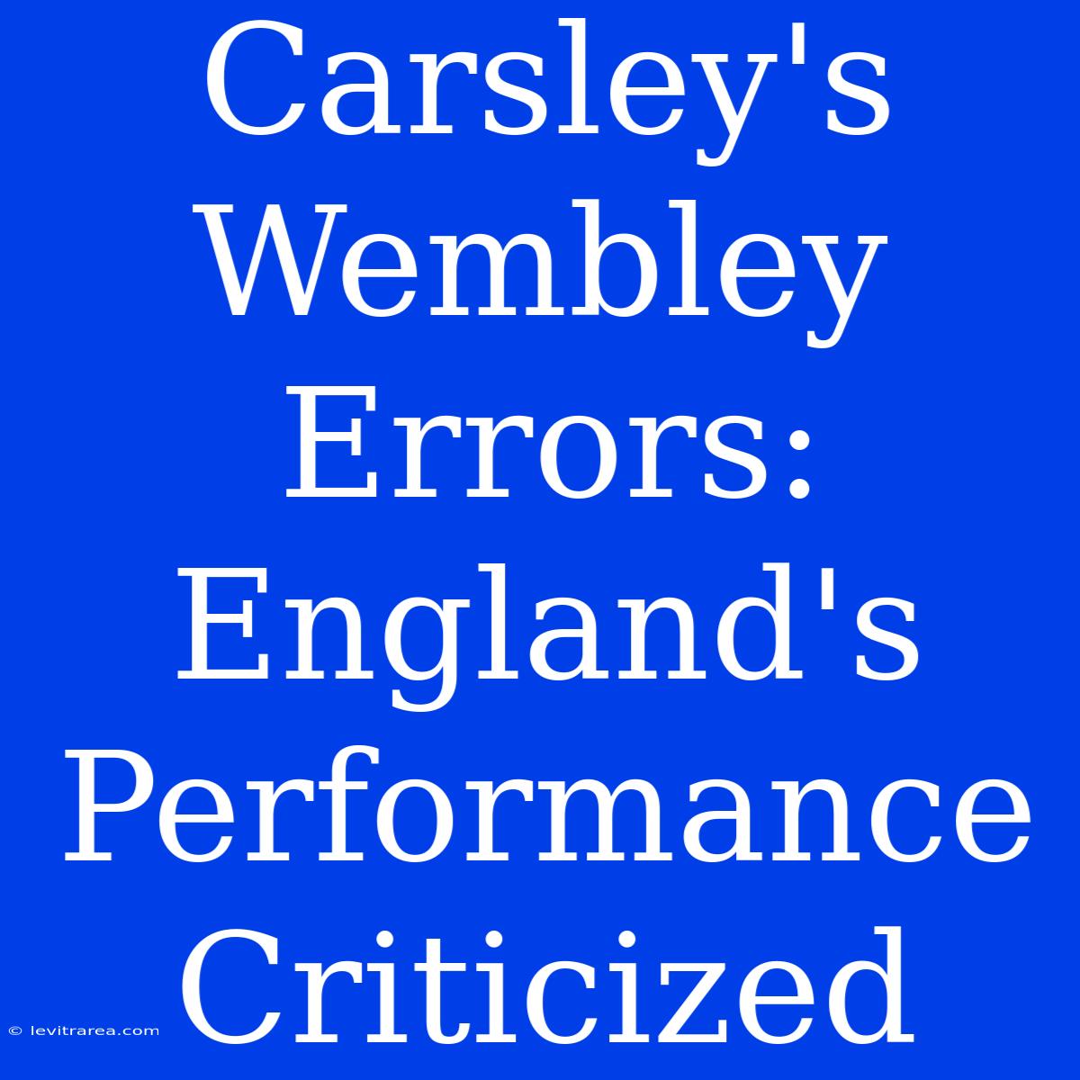 Carsley's Wembley Errors: England's Performance Criticized