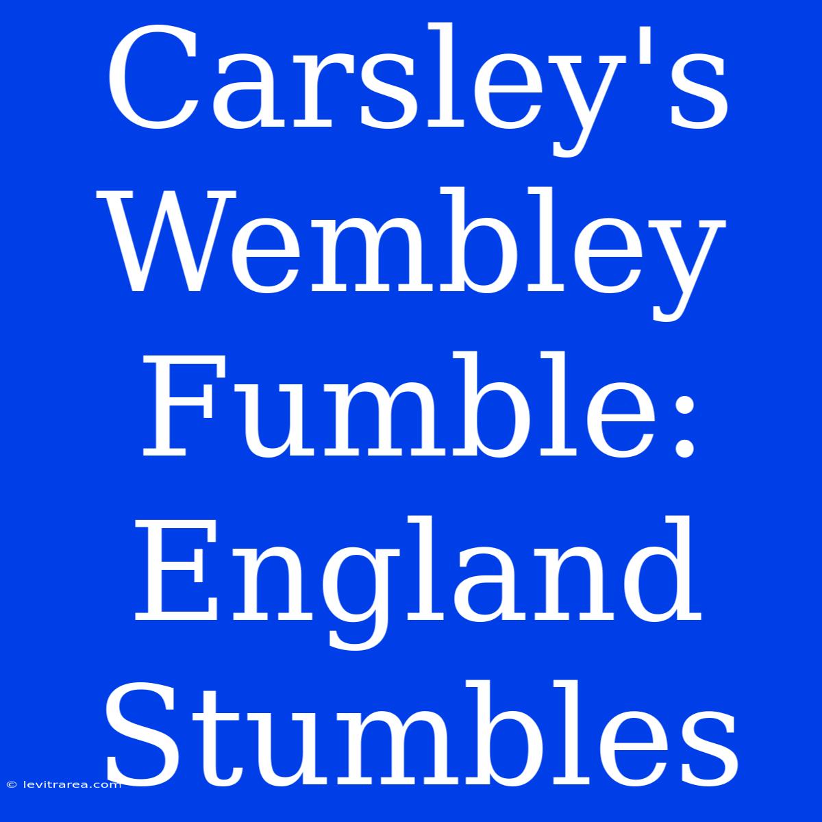 Carsley's Wembley Fumble: England Stumbles