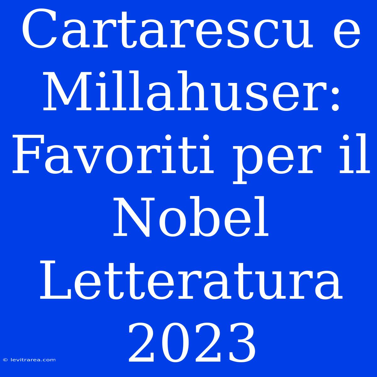 Cartarescu E Millahuser: Favoriti Per Il Nobel Letteratura 2023