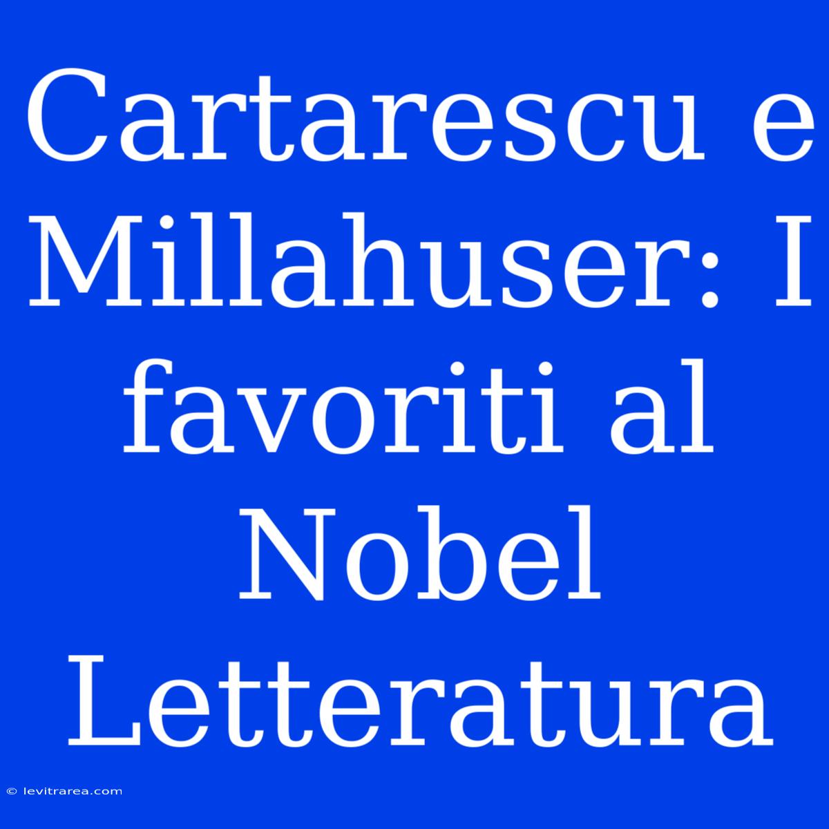 Cartarescu E Millahuser: I Favoriti Al Nobel Letteratura