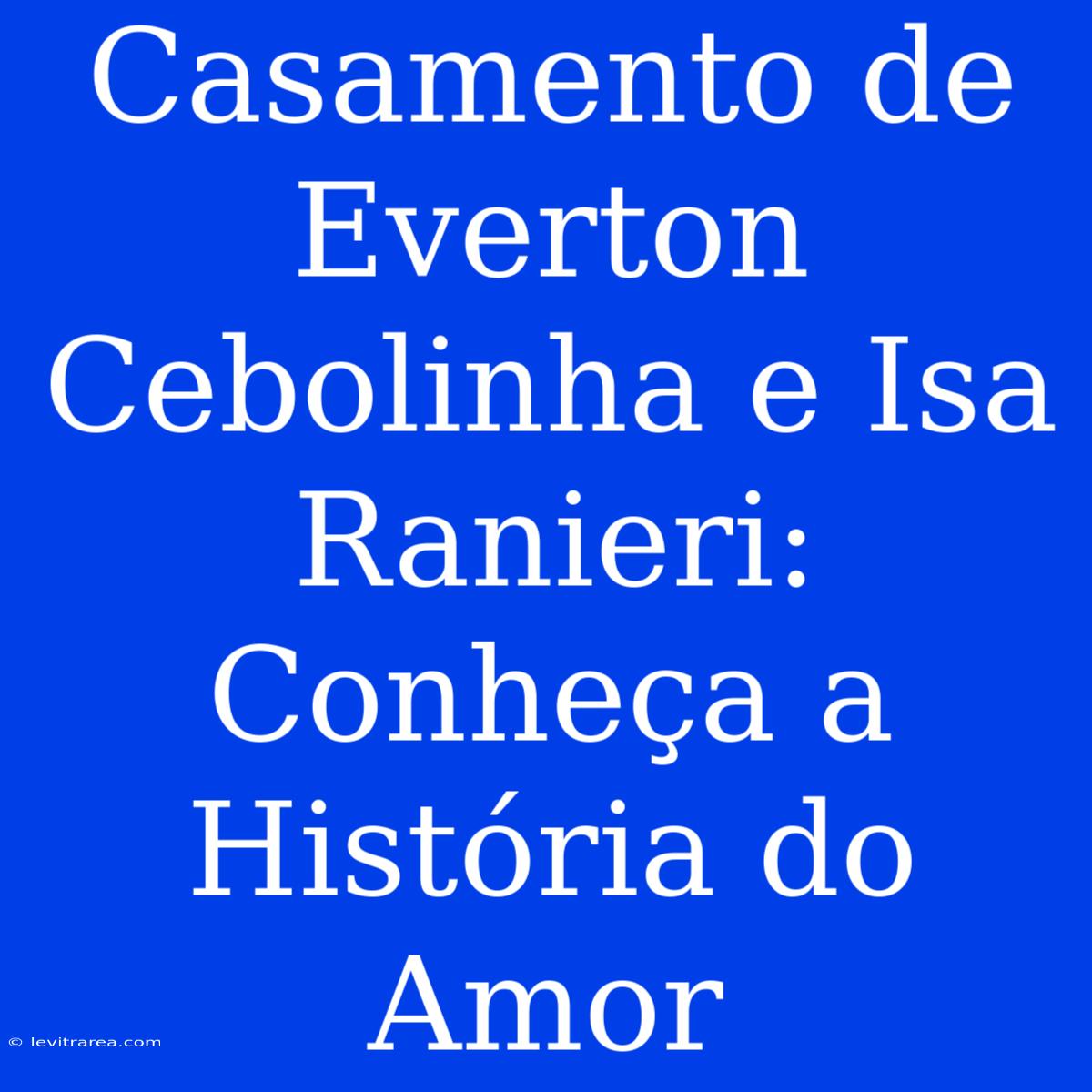 Casamento De Everton Cebolinha E Isa Ranieri: Conheça A História Do Amor 